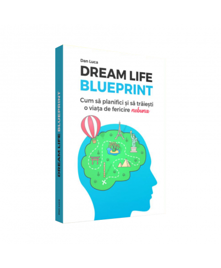 Dream life blueprint. Cum sa planifici si sa traiesti o viata de fericire "nebuna" - Dan Luca